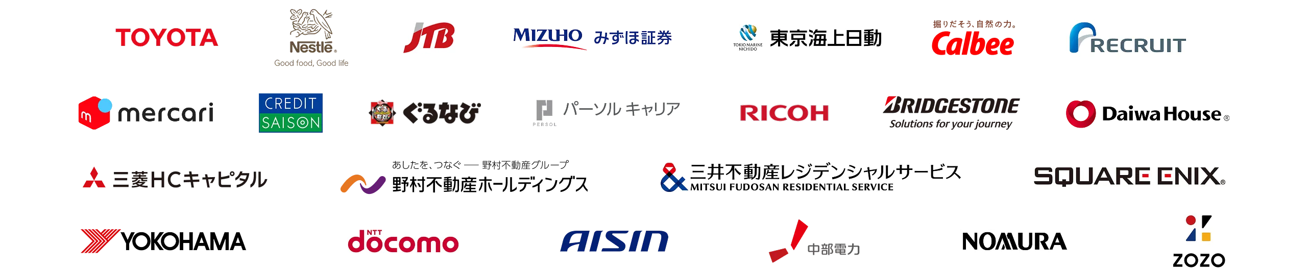 導入企業例：トヨタ自動車株式会社、ネスレ日本株式会社、株式会社JTB、みずほ証券株式会社、東京海上日動火災保険株式会社、カルビー株式会社、株式会社リクルート、株式会社メルカリ、株式会社クレディセゾン、株式会社ぐるなび、パーソルキャリア株式会社、リコージャパン株式会社、株式会社ブリヂストン、野村不動産ホールディングス株式会社、大和ハウス工業株式会社、株式会社ZOZO、三菱ＨＣキャピタル株式会社、三井不動産レジデンシャルサービス株式会社、株式会社スクウェア・エニックス、株式会社アイシン、横浜ゴム株式会社、野村信託銀行株式会社、株式会社NTTドコモ、中部電力株式会社