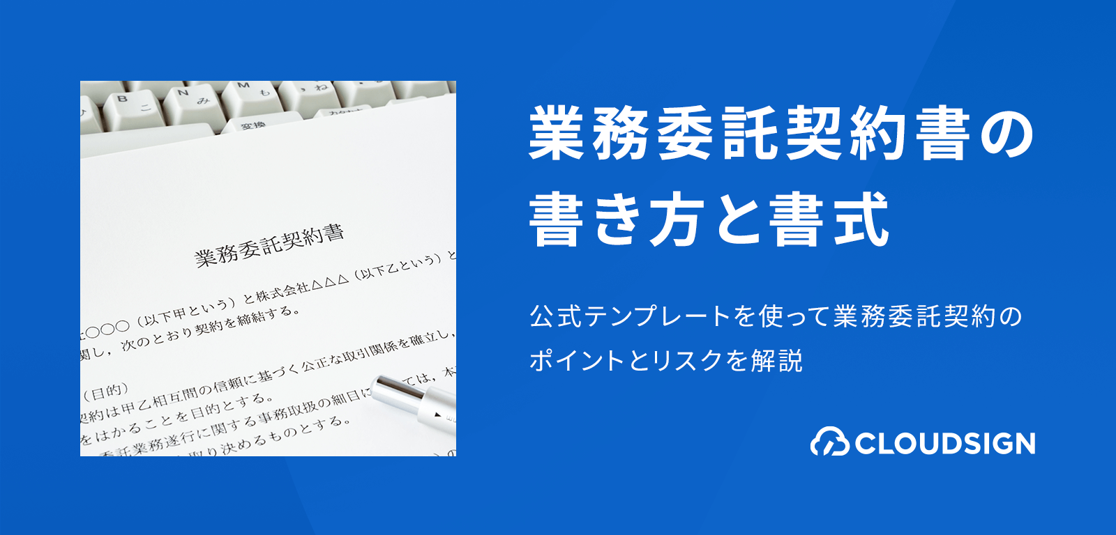 業務委託契約書の書き方と書式—公式テンプレートを使って業務委託契約のポイントとリスクを解説