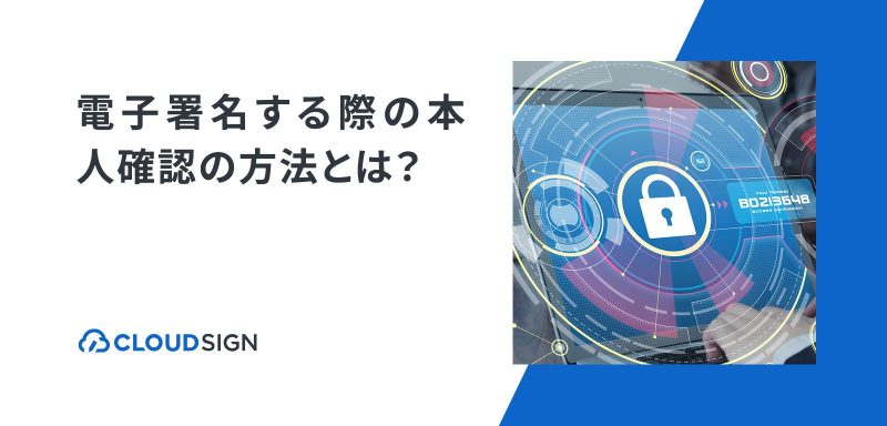 電子署名する際の本人確認の方法とは？なりすましを防止するやり方を解説 | クラウドサイン